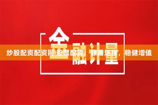 炒股配资配资网 股票配资：靠谱选择，稳健增值