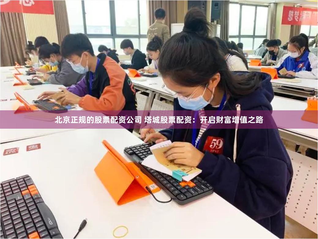 北京正规的股票配资公司 塔城股票配资：开启财富增值之路
