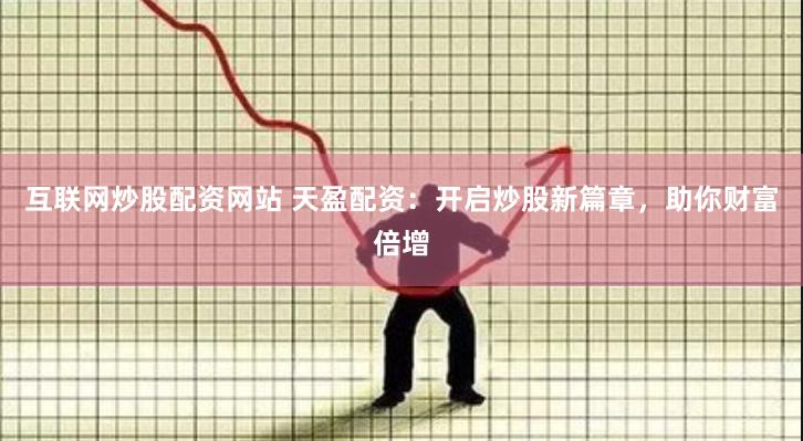 互联网炒股配资网站 天盈配资：开启炒股新篇章，助你财富倍增