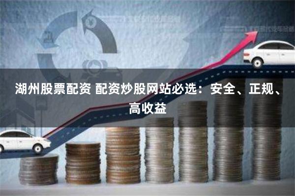 湖州股票配资 配资炒股网站必选：安全、正规、高收益