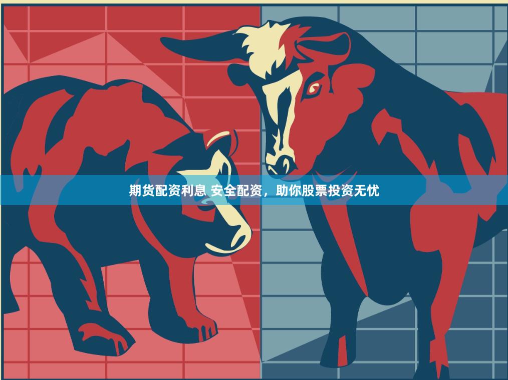 期货配资利息 安全配资，助你股票投资无忧