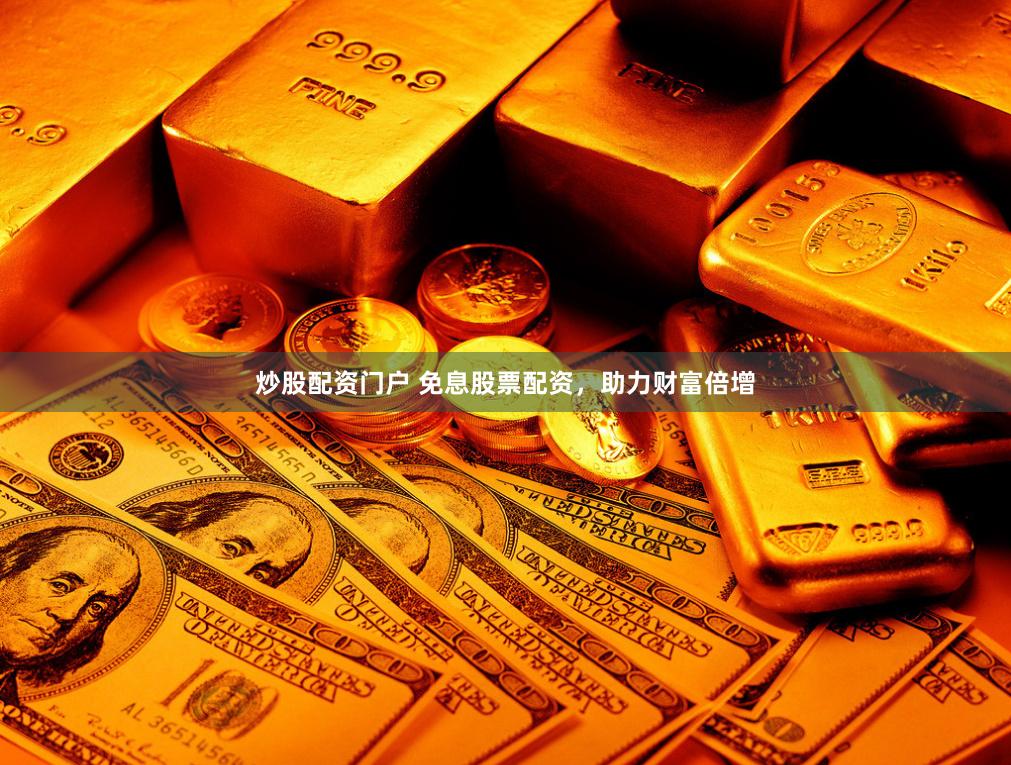 炒股配资门户 免息股票配资，助力财富倍增