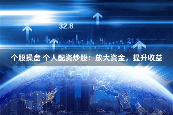 个股操盘 个人配资炒股：放大资金，提升收益