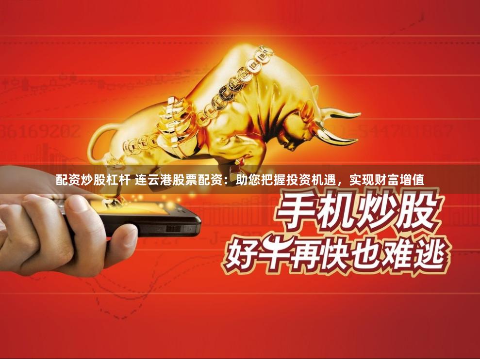 配资炒股杠杆 连云港股票配资：助您把握投资机遇，实现财富增值