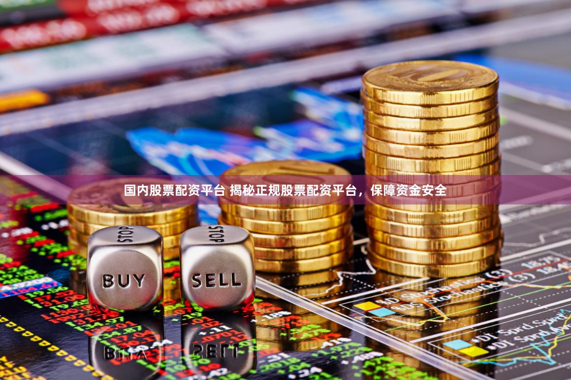 国内股票配资平台 揭秘正规股票配资平台，保障资金安全
