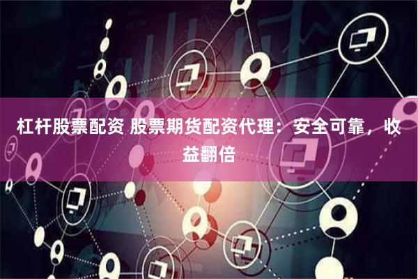 杠杆股票配资 股票期货配资代理：安全可靠，收益翻倍