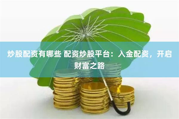 炒股配资有哪些 配资炒股平台：入金配资，开启财富之路