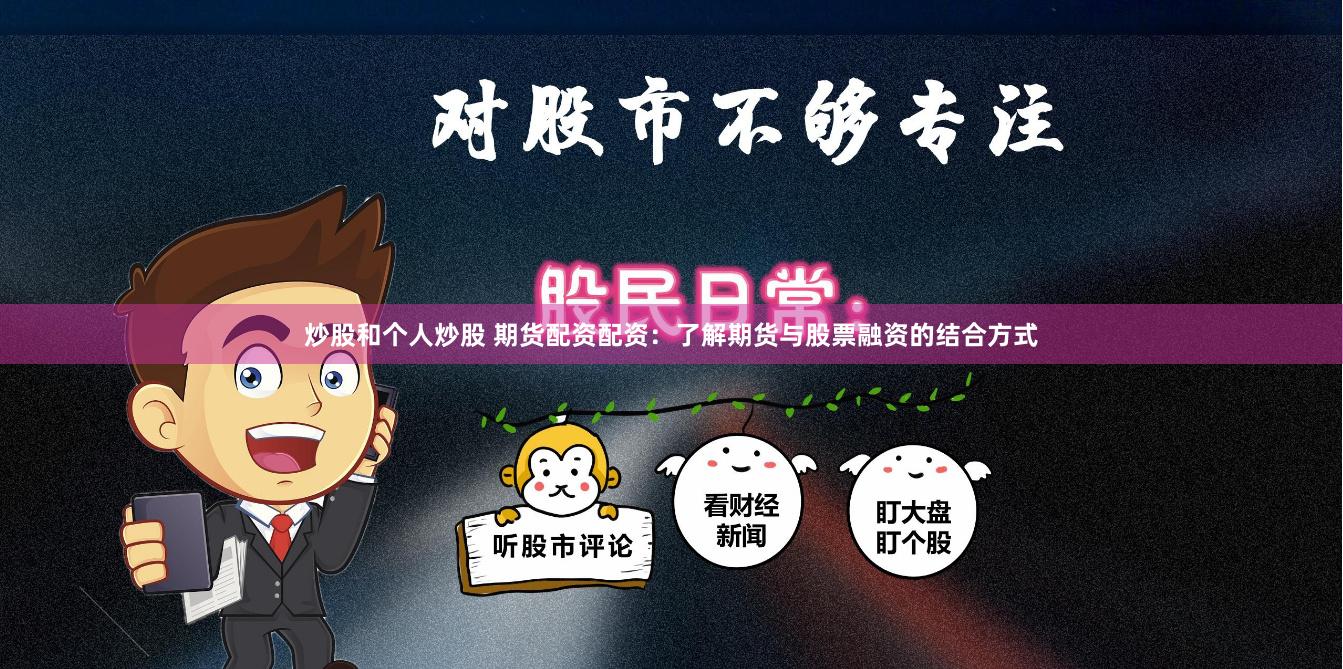 炒股和个人炒股 期货配资配资：了解期货与股票融资的结合方式