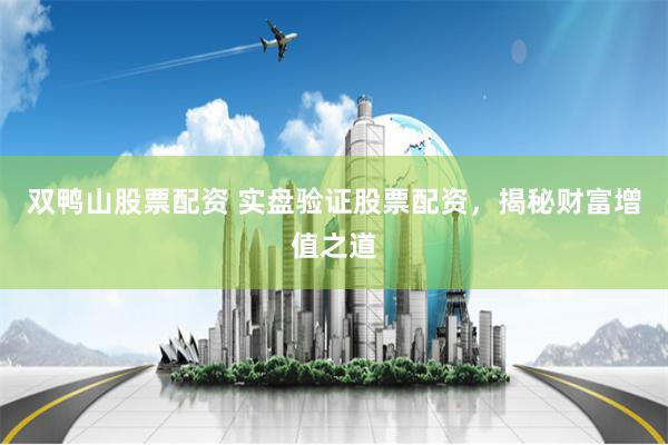双鸭山股票配资 实盘验证股票配资，揭秘财富增值之道