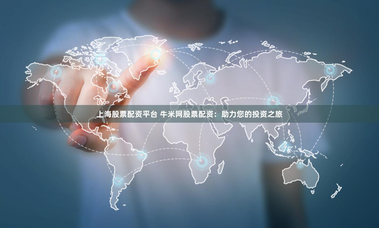 上海股票配资平台 牛米网股票配资：助力您的投资之旅