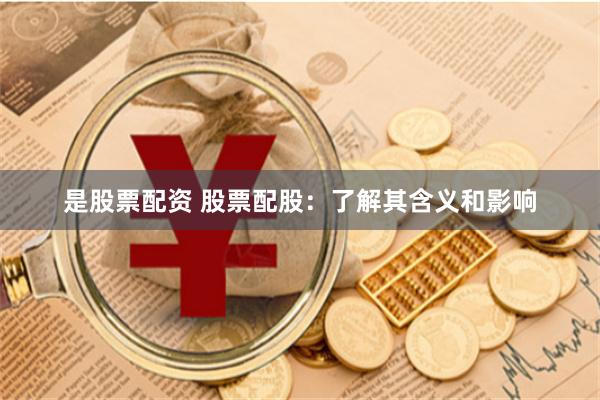 是股票配资 股票配股：了解其含义和影响