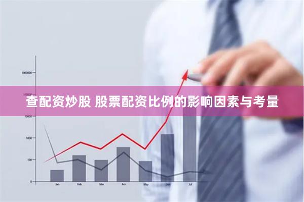 查配资炒股 股票配资比例的影响因素与考量