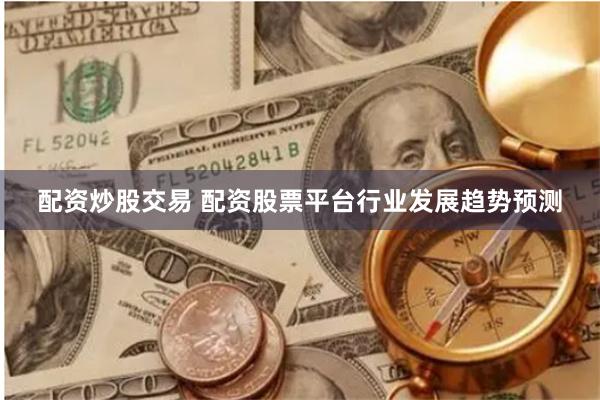 配资炒股交易 配资股票平台行业发展趋势预测