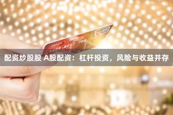 配资炒股股 A股配资：杠杆投资，风险与收益并存
