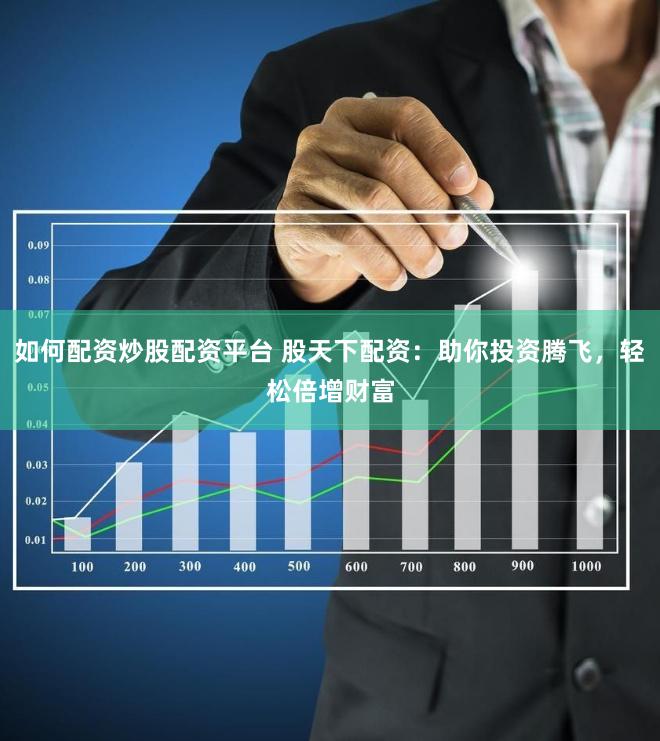 如何配资炒股配资平台 股天下配资：助你投资腾飞，轻松倍增财富