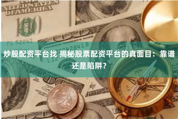 炒股配资平台找 揭秘股票配资平台的真面目：靠谱还是陷阱？