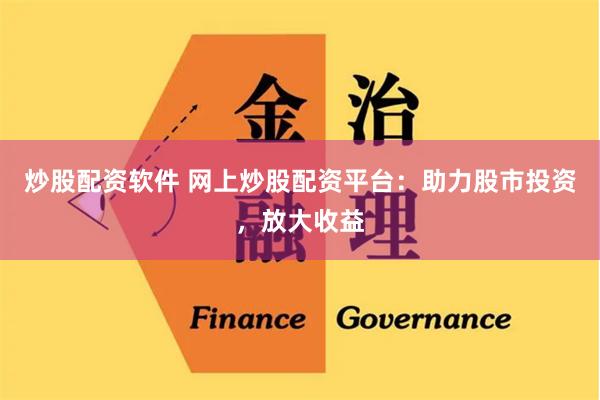 炒股配资软件 网上炒股配资平台：助力股市投资，放大收益
