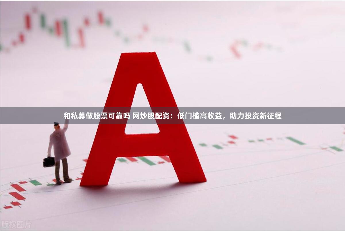 和私募做股票可靠吗 网炒股配资：低门槛高收益，助力投资新征程